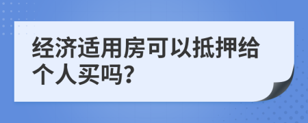 经济适用房可以抵押给个人买吗？