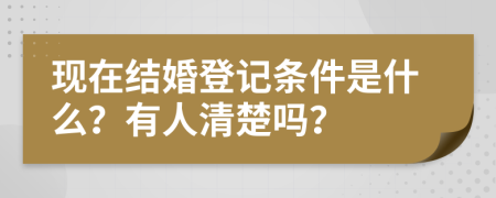 现在结婚登记条件是什么？有人清楚吗？