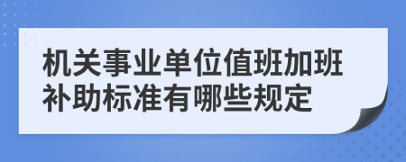 机关事业单位值班加班补助标准有哪些规定