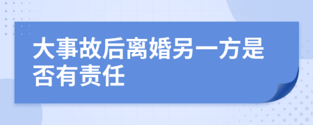 大事故后离婚另一方是否有责任