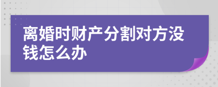 离婚时财产分割对方没钱怎么办