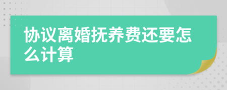 协议离婚抚养费还要怎么计算