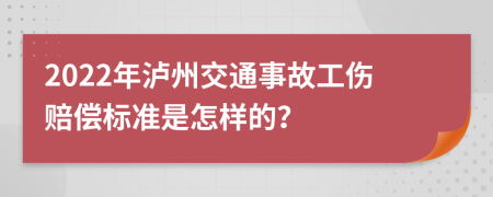 2022年泸州交通事故工伤赔偿标准是怎样的？