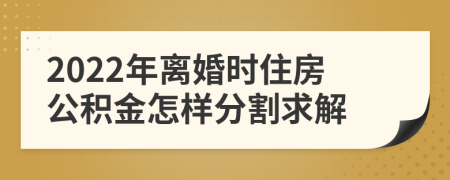 2022年离婚时住房公积金怎样分割求解