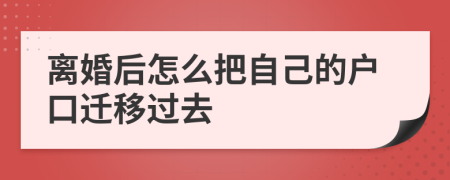 离婚后怎么把自己的户口迁移过去