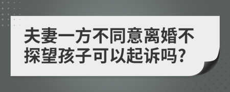 夫妻一方不同意离婚不探望孩子可以起诉吗?