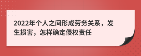 2022年个人之间形成劳务关系，发生损害，怎样确定侵权责任