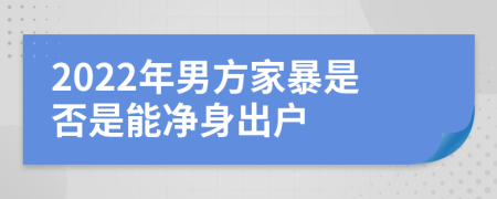 2022年男方家暴是否是能净身出户