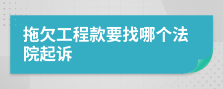 拖欠工程款要找哪个法院起诉