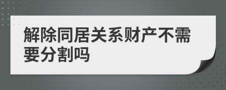 解除同居关系财产不需要分割吗