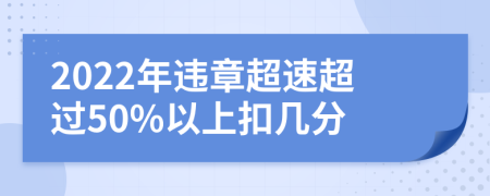 2022年违章超速超过50%以上扣几分