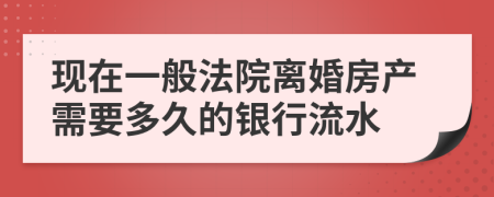 现在一般法院离婚房产需要多久的银行流水