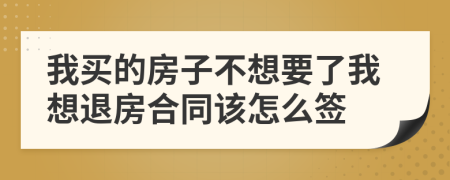 我买的房子不想要了我想退房合同该怎么签