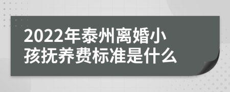 2022年泰州离婚小孩抚养费标准是什么