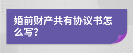 婚前财产共有协议书怎么写？