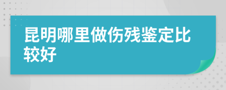 昆明哪里做伤残鉴定比较好