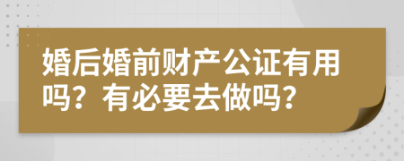 婚后婚前财产公证有用吗？有必要去做吗？