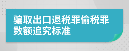 骗取出口退税罪偷税罪数额追究标准