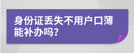 身份证丢失不用户口薄能补办吗？