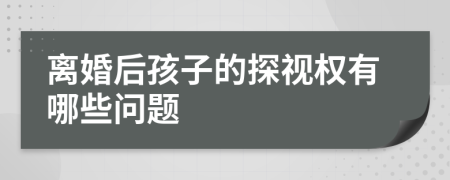 离婚后孩子的探视权有哪些问题