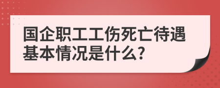 国企职工工伤死亡待遇基本情况是什么?