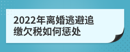 2022年离婚逃避追缴欠税如何惩处
