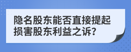 隐名股东能否直接提起损害股东利益之诉？