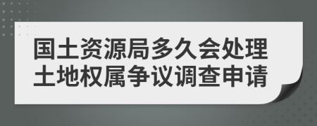 国土资源局多久会处理土地权属争议调查申请