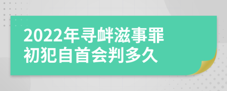 2022年寻衅滋事罪初犯自首会判多久