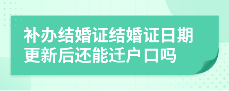 补办结婚证结婚证日期更新后还能迁户口吗