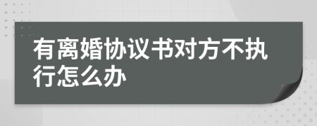 有离婚协议书对方不执行怎么办