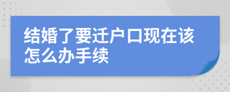 结婚了要迁户口现在该怎么办手续