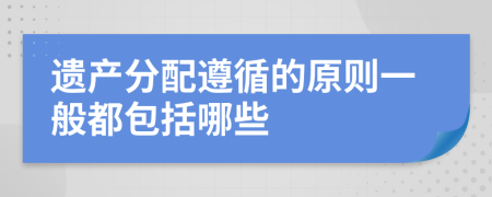 遗产分配遵循的原则一般都包括哪些
