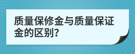 质量保修金与质量保证金的区别？