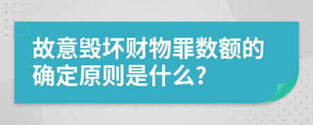 故意毁坏财物罪数额的确定原则是什么?