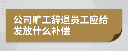 公司旷工辞退员工应给发放什么补偿