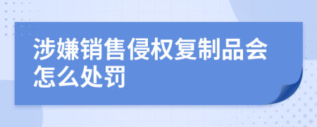 涉嫌销售侵权复制品会怎么处罚