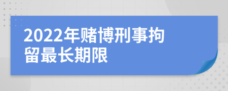 2022年赌博刑事拘留最长期限