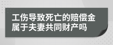 工伤导致死亡的赔偿金属于夫妻共同财产吗