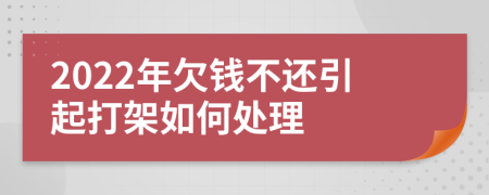 2022年欠钱不还引起打架如何处理