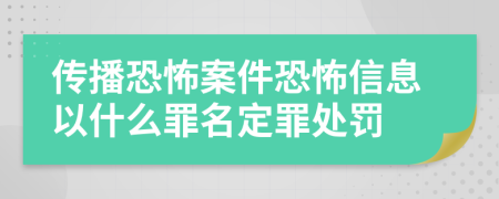 传播恐怖案件恐怖信息以什么罪名定罪处罚