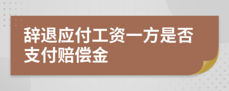 辞退应付工资一方是否支付赔偿金