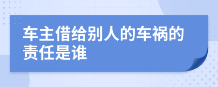 车主借给别人的车祸的责任是谁