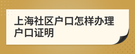 上海社区户口怎样办理户口证明