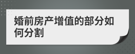 婚前房产增值的部分如何分割