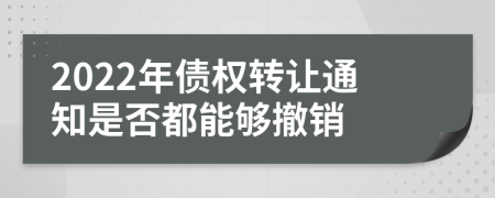 2022年债权转让通知是否都能够撤销