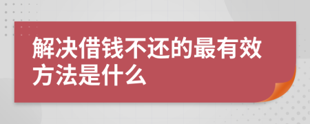 解决借钱不还的最有效方法是什么