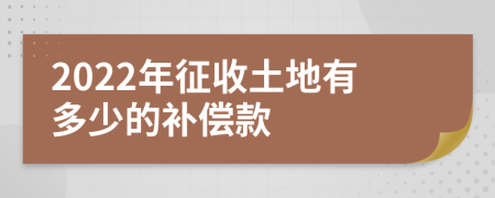 2022年征收土地有多少的补偿款
