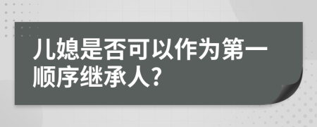 儿媳是否可以作为第一顺序继承人?