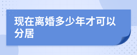 现在离婚多少年才可以分居